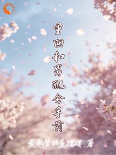 《重回和男配分手前》小说最新章节免费阅读（完整版未删节）