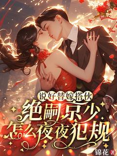 《说好替嫁搭伙，绝嗣京少怎么夜夜犯规》完结版精彩阅读 《说好替嫁搭伙，绝嗣京少怎么夜夜犯规》最新章节目录