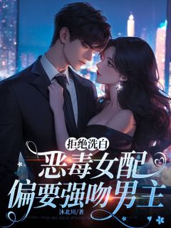拒绝洗白，恶毒女配偏要强吻男主