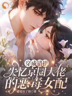 《穿成错拱失忆京圈大佬的恶毒女配》大结局在线阅读 《穿成错拱失忆京圈大佬的恶毒女配》最新章节列表