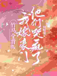 《竹马全背叛，我嫁豪门他们哭疯了》小说大结局在线阅读 容羡京聿昭小说全文