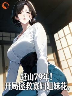 赶山79年！开局拯救寡妇姐妹花