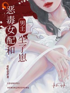 《恶毒女配和男主生了崽》大结局精彩试读 《恶毒女配和男主生了崽》最新章节目录