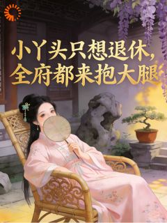 宁夏春杏小说 《小丫头只想退休，全府都来抱大腿》小说全文免费阅读