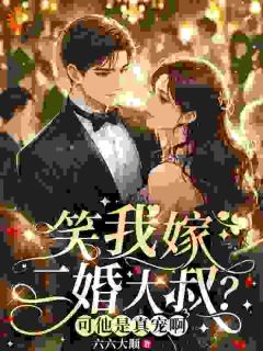 《笑我嫁二婚大叔？可他是真宠啊》小说完结版在线阅读 叶南知周羡安小说阅读