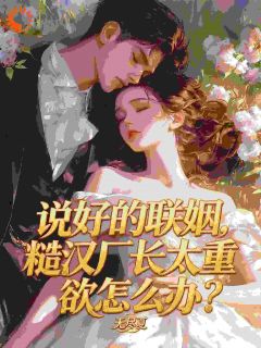 《说好的联姻，糙汉厂长太重欲怎么办？》小说章节目录在线试读 苏槿黎陆宗野小说全文