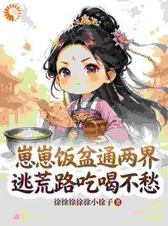 团宝张大虎by徐徐徐徐徐小徐子 崽崽饭盆通两界，逃荒路吃喝不愁全文免费阅读