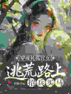 穿成托孤宫女，逃荒路上招兵买马