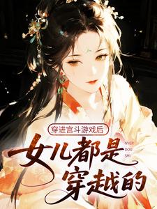 穿进宫斗游戏后，女儿都是穿越的