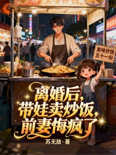 离婚后，带娃卖炒饭，前妻悔疯了