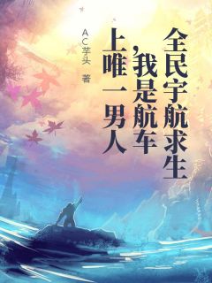 全民宇航求生，我是航车上唯一男人