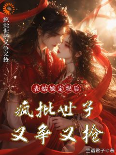 《表姑娘定亲后，疯批世子又争又抢》小说章节列表精彩试读 虞诗婉沈渐舒小说全文