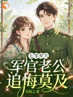 七零弃夫，军官老公追悔莫及吾悦之 七零弃夫，军官老公追悔莫及在线阅读