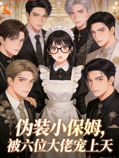 伪装小保姆，被六位大佬宠上天