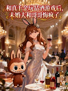 和真千金玩品酒游戏后，未婚夫和哥哥悔疯了周叙白林修宇林薇薇小说大结局免费试读