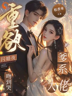 《重欲！闪婚夜，被爹系大佬吻到哭》小说精彩试读 《重欲！闪婚夜，被爹系大佬吻到哭》最新章节