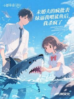 《未婚夫的疯批表妹逼我喂鲨鱼后，我杀疯了》最新章节免费阅读（完整版未删节）
