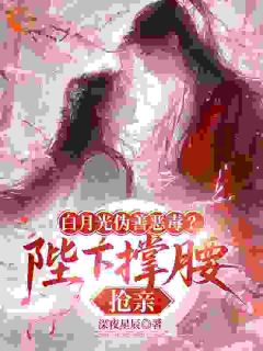 《白月光伪善恶毒？陛下撑腰，抢亲》大结局在线阅读 《白月光伪善恶毒？陛下撑腰，抢亲》最新章节目录