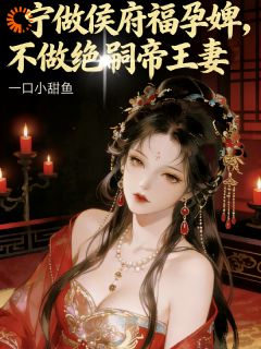 宁为侯府福孕婢，不做绝嗣帝王妻新书 主角一口小甜鱼在线阅读 黎清月裴寒峥小说全文在线阅读
