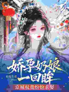 娇孕奶娘一回眸，京城权贵纷纷求娶娇孕奶娘一回眸，京城权贵纷纷求娶姜芸娘裴隙by妙笔生花完整在线阅读