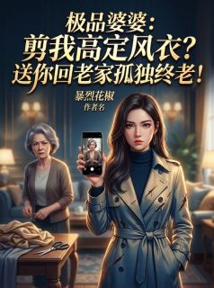 极品婆婆：剪我高定风衣？送你回老家孤独终老！