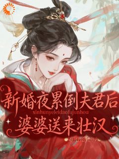 新婚夜累倒夫君后，婆婆送来壮汉