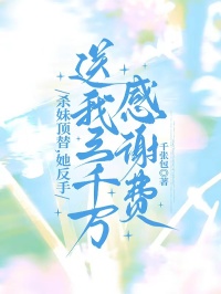 杀妹顶替，她反手送我三千万感谢费