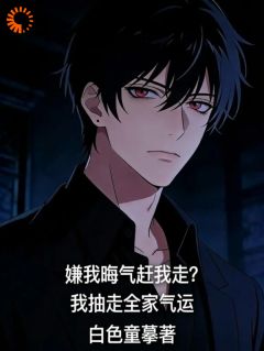 嫌我晦气赶我走？我抽走全家气运