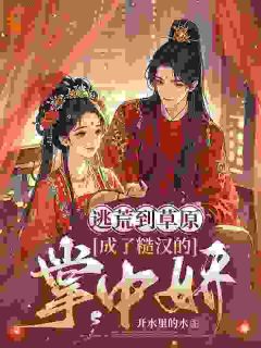 逃荒到草原，成了糙汉的掌中娇