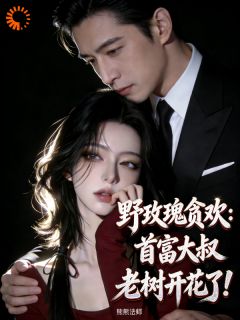 野玫瑰贪欢：首富大叔老树开花了