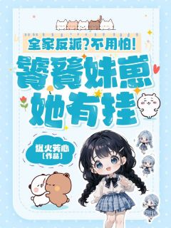 《全家反派？不用怕！饕餮妹崽她有挂》小说完结版精彩试读 阮金枝阮云深小说全文