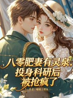 八零肥妻有灵泉，投身科研后被抢疯了