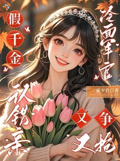《假千金认错亲，冷面军官又争又抢》小说全文精彩试读 《假千金认错亲，冷面军官又争又抢》最新章节列表