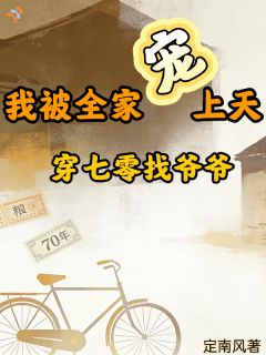 穿七零找爷爷，我被全家宠上天！穿七零找爷爷，我被全家宠上天！冯瑶冯禧by定南风完整在线阅读