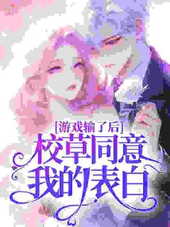 《游戏输了后，校草同意我的表白》完结版在线阅读 《游戏输了后，校草同意我的表白》最新章节列表