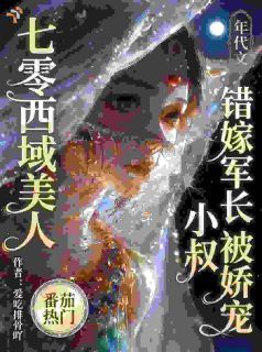 《七零西域美人：错嫁军长小叔被娇》迪丽娜顾震东章节列表在线阅读