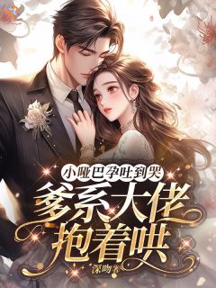 小哑巴孕吐到哭，爹系大佬抱着哄