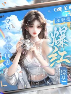 穿成恶毒前妻，和婆婆爆红综艺小说 穿成恶毒前妻，和婆婆爆红综艺姜意时域在线阅读
