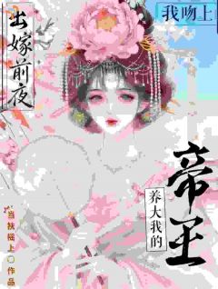 《出嫁前夜，我吻上养大我的帝王》完结版精彩试读 《出嫁前夜，我吻上养大我的帝王》最新章节目录