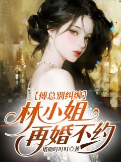傅总别纠缠，林小姐再婚不约