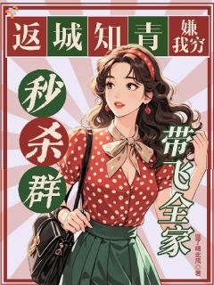 返城知青嫌我穷？秒杀群带飞全家