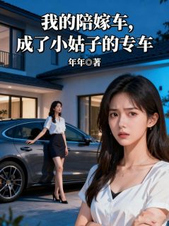 《我的陪嫁车，成了小姑子的专车》小说最新章节免费阅读（精彩章节未删节）