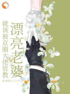 嫁给封建大佬后，漂亮老婆有福了