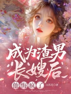 成为渣男长嫂后，他悔疯了