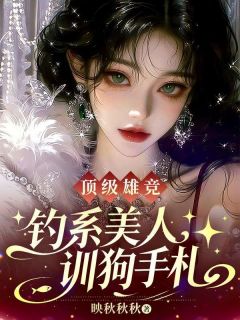 顶级雄竞，钓系美人训狗手札林星晚楚泽小说精彩内容免费试读