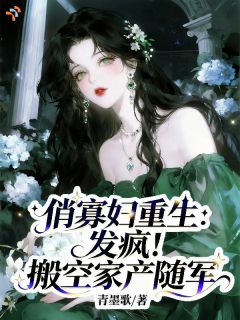 俏寡妇重生：发疯！搬空家产随军完整版在线阅读（主角夏栀薇周黎明）