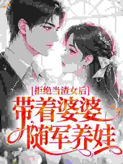 拒绝当渣女后，带着婆婆随军养娃