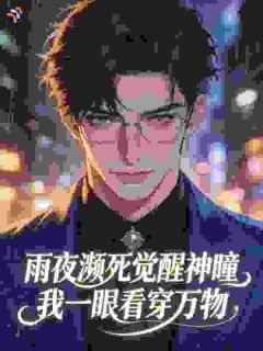 雨夜濒死觉醒神瞳，我一眼看穿万物