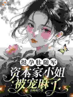 《挺孕肚随军，资本家小姐被宠麻了》小说全文在线阅读 《挺孕肚随军，资本家小姐被宠麻了》最新章节列表