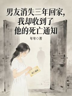 《男友消失三年回家，我却收到了他的死亡通知》大结局免费试读 《男友消失三年回家，我却收到了他的死亡通知》最新章节目录